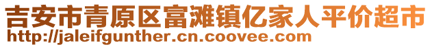 吉安市青原區(qū)富灘鎮(zhèn)億家人平價(jià)超市