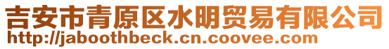 吉安市青原區(qū)水明貿(mào)易有限公司