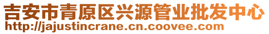 吉安市青原區(qū)興源管業(yè)批發(fā)中心