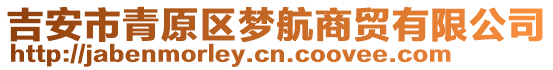 吉安市青原區(qū)夢航商貿(mào)有限公司