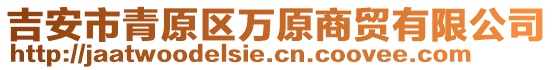 吉安市青原區(qū)萬原商貿有限公司