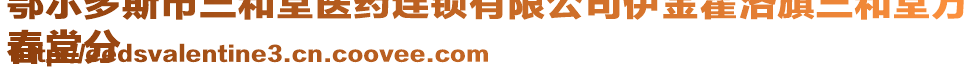 鄂爾多斯市三和堂醫(yī)藥連鎖有限公司伊金霍洛旗三和堂萬
春堂分