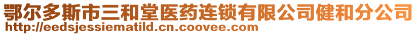 鄂爾多斯市三和堂醫(yī)藥連鎖有限公司健和分公司