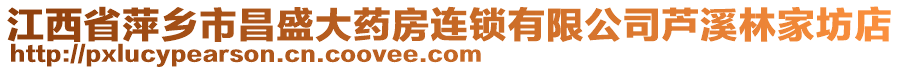 江西省萍鄉(xiāng)市昌盛大藥房連鎖有限公司蘆溪林家坊店