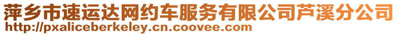 萍鄉(xiāng)市速運(yùn)達(dá)網(wǎng)約車服務(wù)有限公司蘆溪分公司