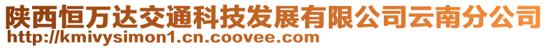 陜西恒萬達(dá)交通科技發(fā)展有限公司云南分公司