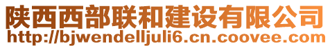 陜西西部聯(lián)和建設(shè)有限公司