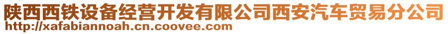 陜西西鐵設(shè)備經(jīng)營開發(fā)有限公司西安汽車貿(mào)易分公司