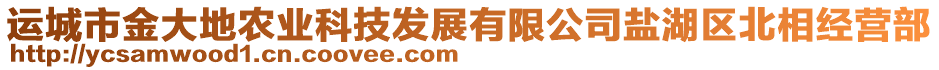 運(yùn)城市金大地農(nóng)業(yè)科技發(fā)展有限公司鹽湖區(qū)北相經(jīng)營(yíng)部