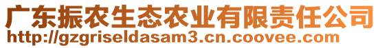 廣東振農(nóng)生態(tài)農(nóng)業(yè)有限責(zé)任公司