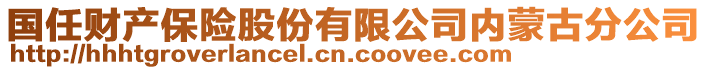 國(guó)任財(cái)產(chǎn)保險(xiǎn)股份有限公司內(nèi)蒙古分公司