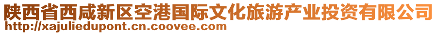 陜西省西咸新區(qū)空港國(guó)際文化旅游產(chǎn)業(yè)投資有限公司