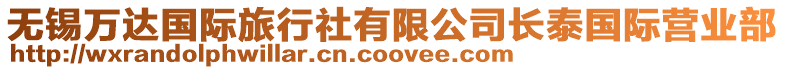 無錫萬達(dá)國(guó)際旅行社有限公司長(zhǎng)泰國(guó)際營(yíng)業(yè)部