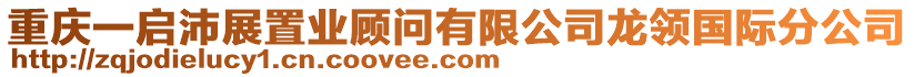 重慶一啟沛展置業(yè)顧問有限公司龍領(lǐng)國際分公司