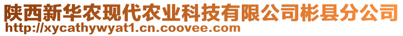 陜西新華農(nóng)現(xiàn)代農(nóng)業(yè)科技有限公司彬縣分公司