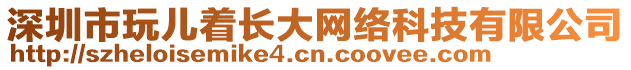 深圳市玩兒著長(zhǎng)大網(wǎng)絡(luò)科技有限公司