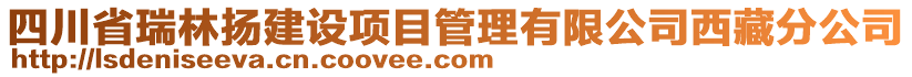 四川省瑞林扬建设项目管理有限公司西藏分公司