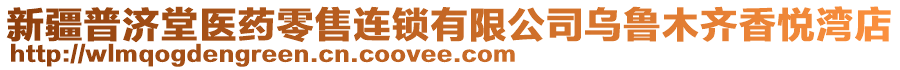 新疆普濟(jì)堂醫(yī)藥零售連鎖有限公司烏魯木齊香悅灣店