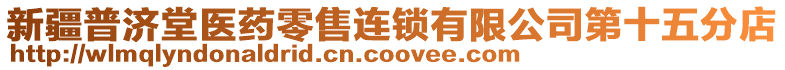 新疆普濟(jì)堂醫(yī)藥零售連鎖有限公司第十五分店