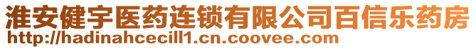 淮安健宇醫(yī)藥連鎖有限公司百信樂藥房