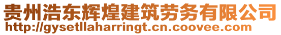 貴州浩東輝煌建筑勞務(wù)有限公司