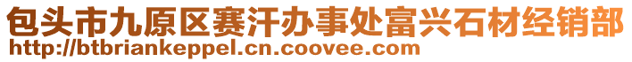 包頭市九原區(qū)賽汗辦事處富興石材經(jīng)銷部