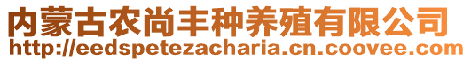 內(nèi)蒙古農(nóng)尚豐種養(yǎng)殖有限公司