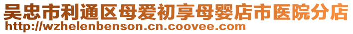 吴忠市利通区母爱初享母婴店市医院分店