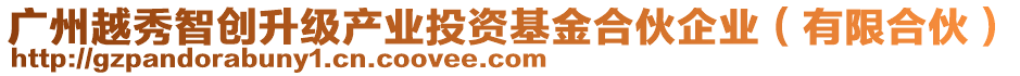 廣州越秀智創(chuàng)升級(jí)產(chǎn)業(yè)投資基金合伙企業(yè)（有限合伙）