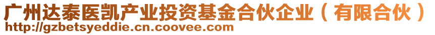 廣州達(dá)泰醫(yī)凱產(chǎn)業(yè)投資基金合伙企業(yè)（有限合伙）