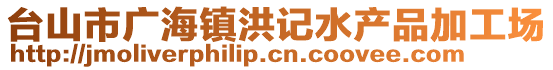 臺(tái)山市廣海鎮(zhèn)洪記水產(chǎn)品加工場(chǎng)