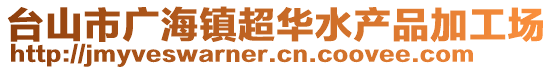 臺山市廣海鎮(zhèn)超華水產(chǎn)品加工場