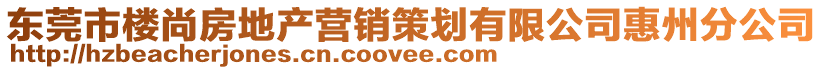 東莞市樓尚房地產(chǎn)營銷策劃有限公司惠州分公司