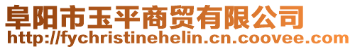 阜阳市玉平商贸有限公司