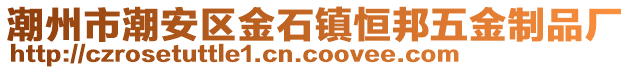 潮州市潮安區(qū)金石鎮(zhèn)恒邦五金制品廠