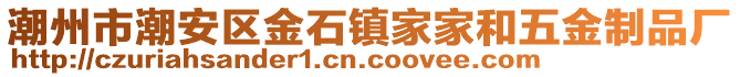 潮州市潮安區金石鎮家家和五金制品廠