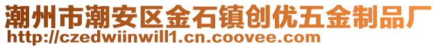 潮州市潮安區(qū)金石鎮(zhèn)創(chuàng)優(yōu)五金制品廠