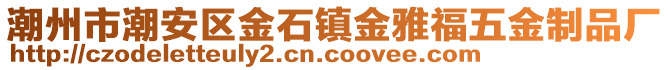 潮州市潮安區(qū)金石鎮(zhèn)金雅福五金制品廠