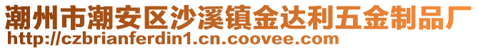 潮州市潮安區(qū)沙溪鎮(zhèn)金達(dá)利五金制品廠