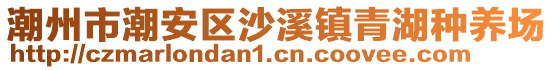 潮州市潮安區(qū)沙溪鎮(zhèn)青湖種養(yǎng)場(chǎng)