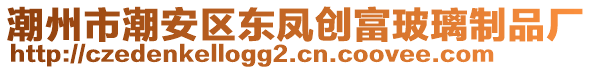 潮州市潮安區東鳳創富玻璃制品廠