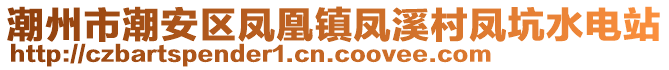 潮州市潮安區(qū)鳳凰鎮(zhèn)鳳溪村鳳坑水電站