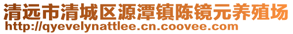 清遠(yuǎn)市清城區(qū)源潭鎮(zhèn)陳鏡元養(yǎng)殖場(chǎng)