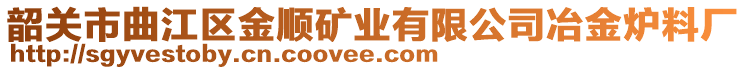 韶关市曲江区金顺矿业有限公司冶金炉料厂