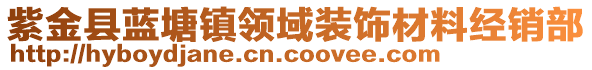 紫金縣藍塘鎮(zhèn)領域裝飾材料經銷部