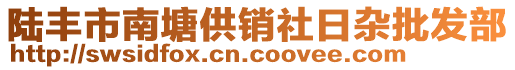 陸豐市南塘供銷(xiāo)社日雜批發(fā)部