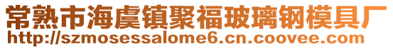 常熟市海虞鎮聚福玻璃鋼模具廠