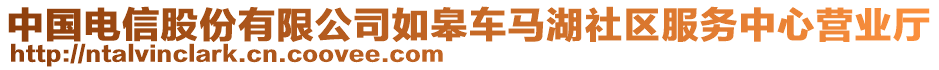 中國(guó)電信股份有限公司如皋車馬湖社區(qū)服務(wù)中心營(yíng)業(yè)廳