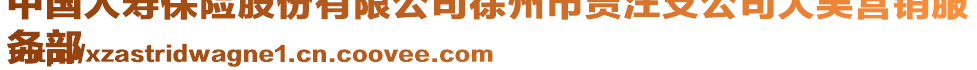 中國人壽保險股份有限公司徐州市賈汪支公司大吳營銷服
務(wù)部