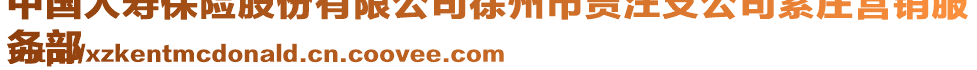 中國人壽保險股份有限公司徐州市賈汪支公司紫莊營銷服
務部